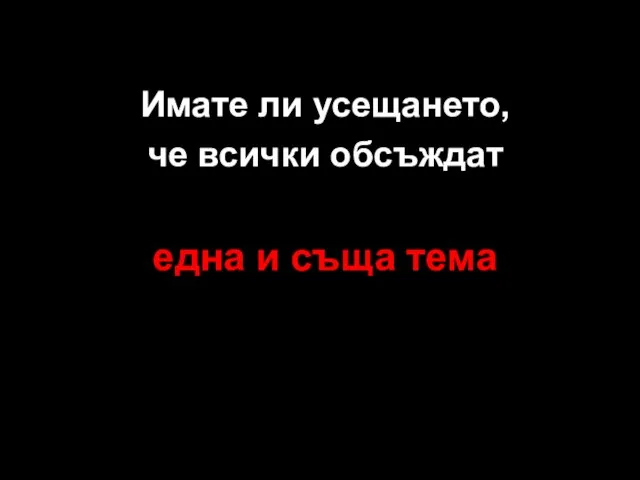 Имате ли усещането, че всички обсъждат една и съща тема