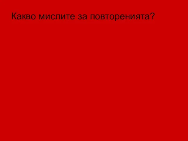 Какво мислите за повторенията?