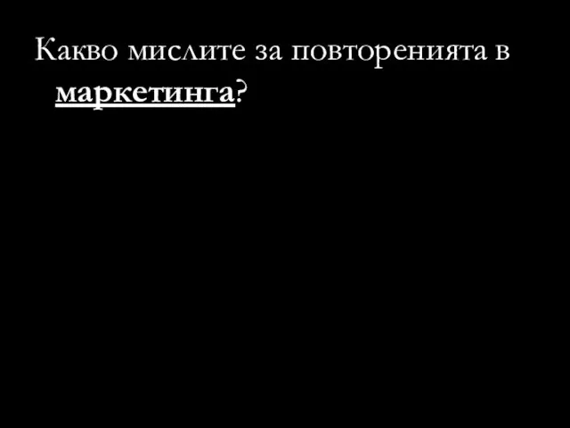 Какво мислите за повторенията в маркетинга?