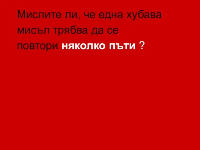 Мислите ли, че една хубава мисъл трябва да се повтори няколко пъти ?