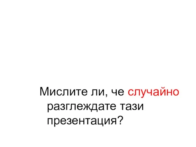 Мислите ли, че случайно разглеждате тази презентация?