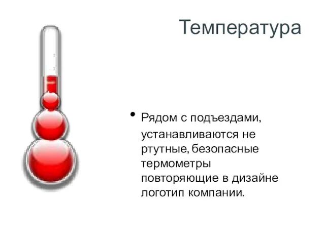 Температура Рядом с подъездами, устанавливаются не ртутные, безопасные термометры повторяющие в дизайне логотип компании.