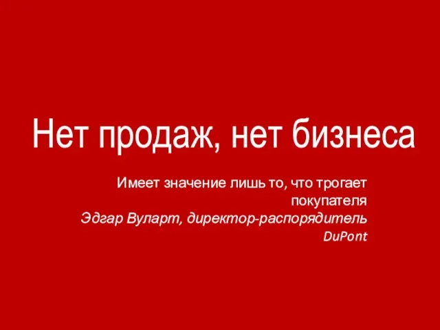 Нет продаж, нет бизнеса Имеет значение лишь то, что трогает покупателя Эдгар Вуларт, директор-распорядитель DuPont