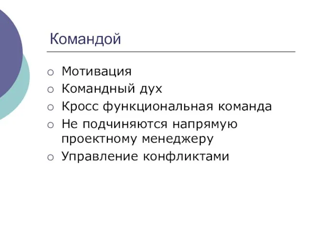 Командой Мотивация Командный дух Кросс функциональная команда Не подчиняются напрямую проектному менеджеру Управление конфликтами