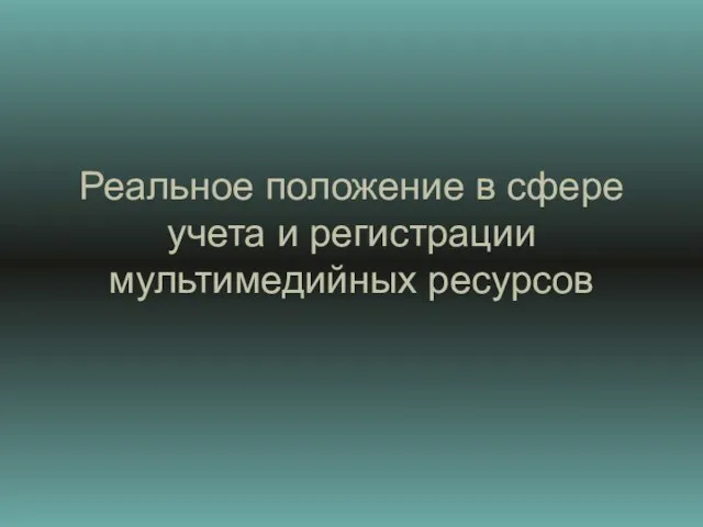 Реальное положение в сфере учета и регистрации мультимедийных ресурсов