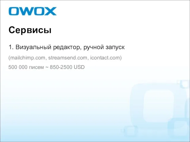 Сервисы 1. Визуальный редактор, ручной запуск (mailchimp.com, streamsend.com, icontact.com) 500 000 писем ~ 850-2500 USD