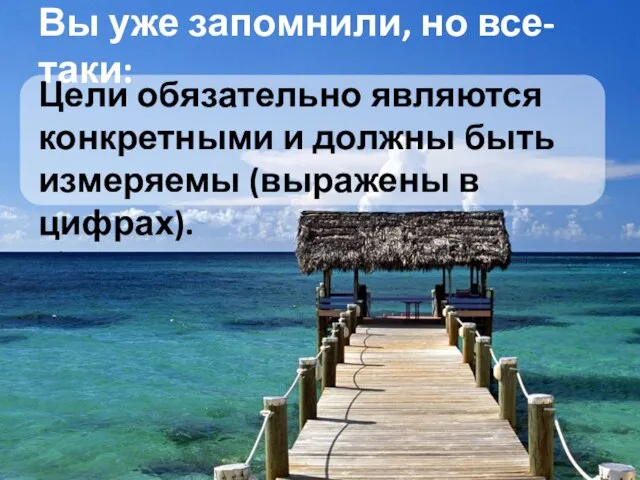 Вы уже запомнили, но все-таки: Цели обязательно являются конкретными и должны быть измеряемы (выражены в цифрах).