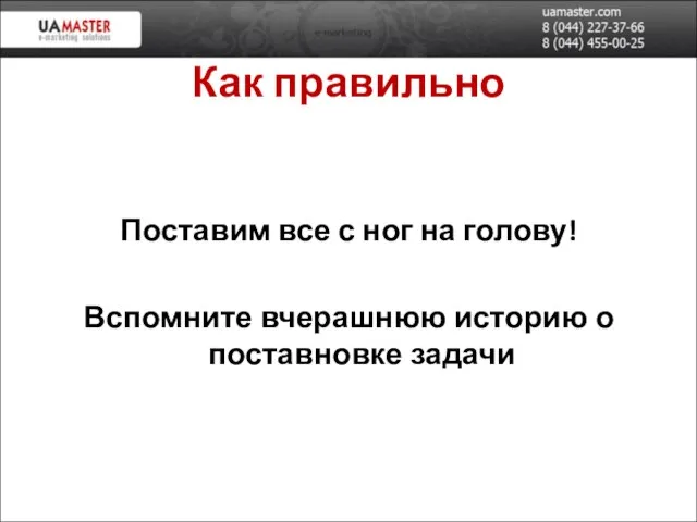 Как правильно Поставим все с ног на голову! Вспомните вчерашнюю историю о поставновке задачи