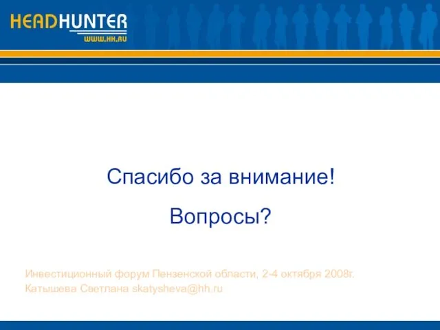 Спасибо за внимание! Вопросы? Инвестиционный форум Пензенской области, 2-4 октября 2008г. Катышева Светлана skatysheva@hh.ru