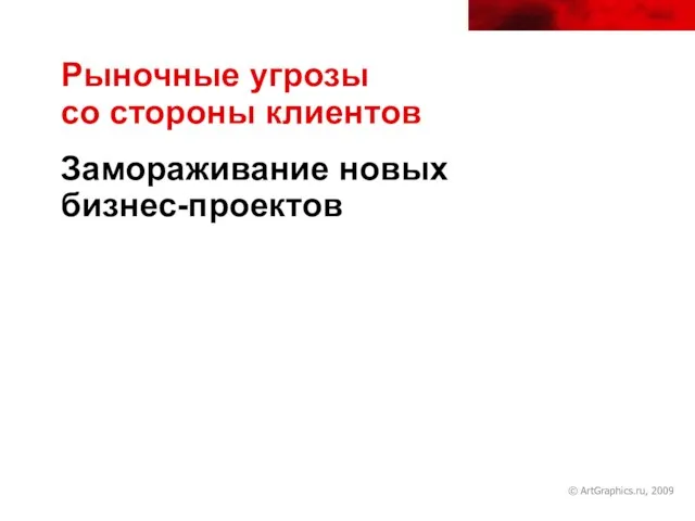 © ArtGraphics.ru, 2009 Рыночные угрозы со стороны клиентов Замораживание новых бизнес-проектов