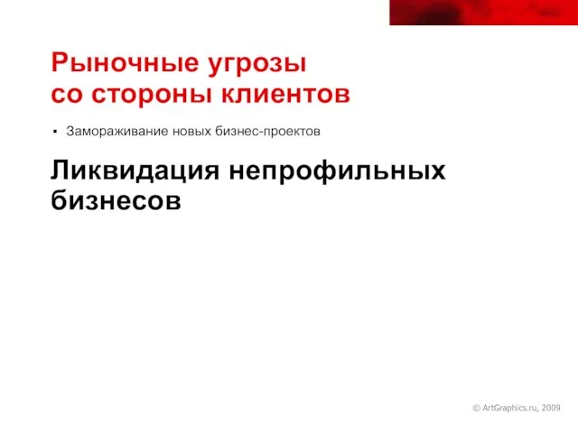 © ArtGraphics.ru, 2009 Рыночные угрозы со стороны клиентов Замораживание новых бизнес-проектов Ликвидация непрофильных бизнесов