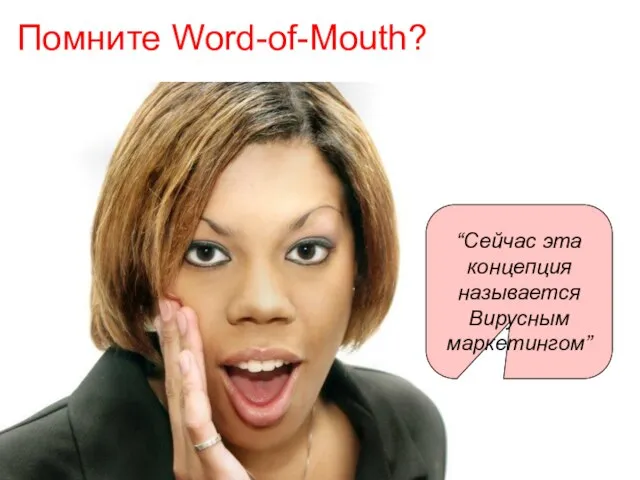 Помните Word-of-Mouth? “Сейчас эта концепция называется Вирусным маркетингом”