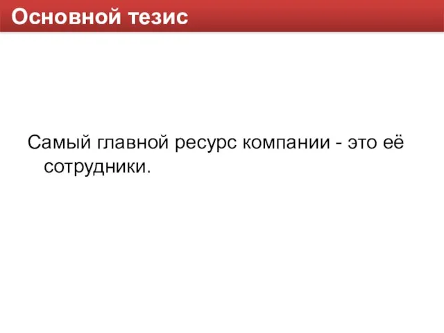 Основной тезис Самый главной ресурс компании - это её сотрудники.