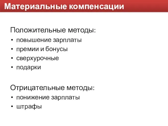 Материальные компенсации Положительные методы: повышение зарплаты премии и бонусы сверхурочные подарки Отрицательные методы: понижение зарплаты штрафы