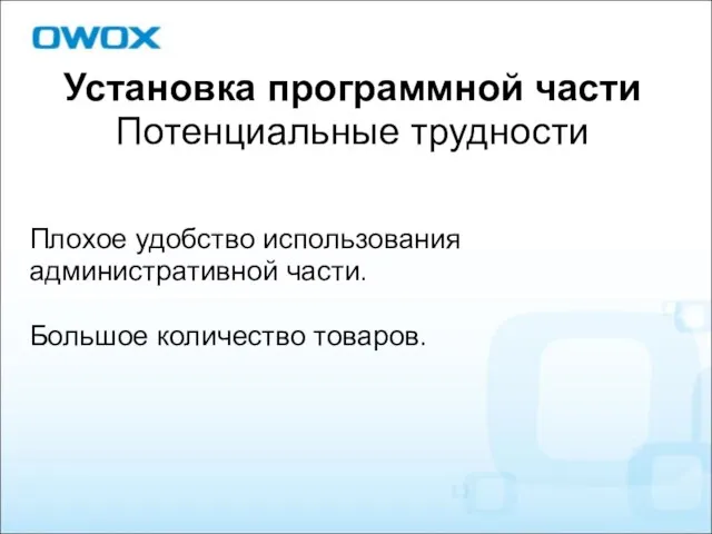 Установка программной части Потенциальные трудности Плохое удобство использования административной части. Большое количество товаров.