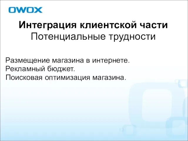 Интеграция клиентской части Потенциальные трудности Размещение магазина в интернете. Рекламный бюджет. Поисковая оптимизация магазина.