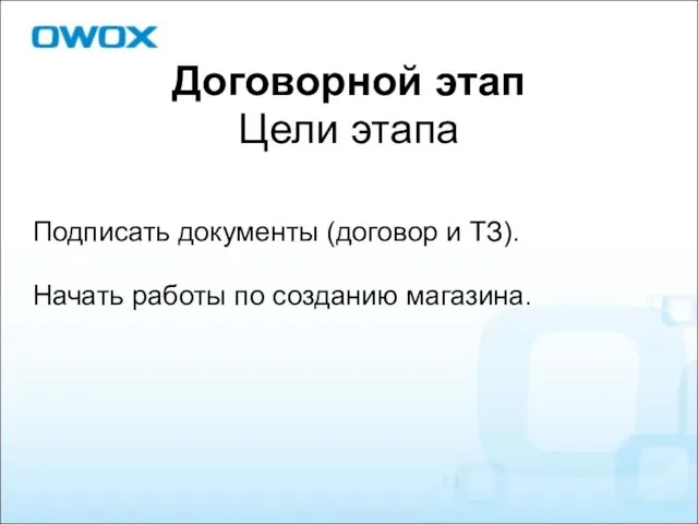 Договорной этап Цели этапа Подписать документы (договор и ТЗ). Начать работы по созданию магазина.