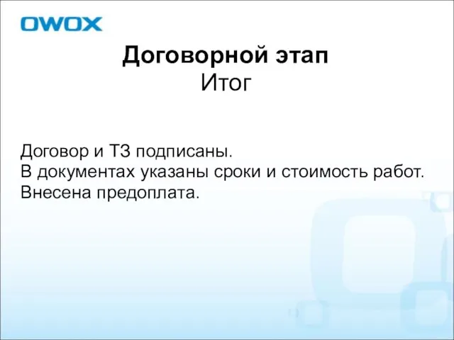 Договорной этап Итог Договор и ТЗ подписаны. В документах указаны сроки и стоимость работ. Внесена предоплата.