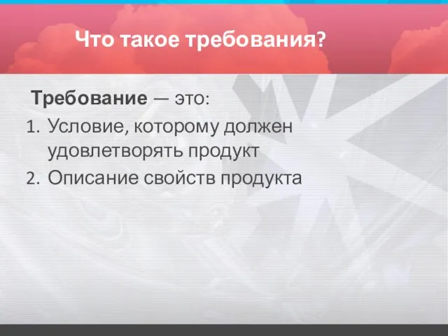 Что такое требования? Требование — это: Условие, которому должен удовлетворять продукт Описание свойств продукта