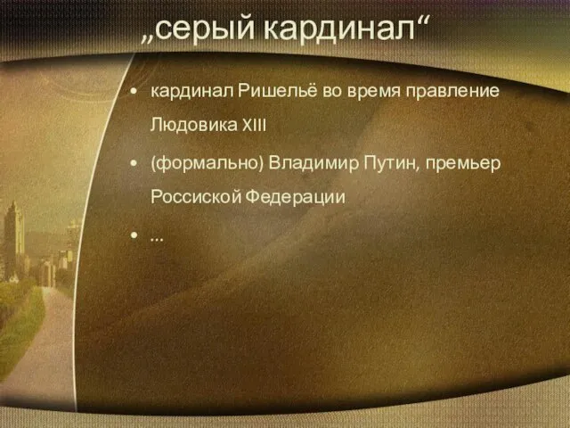 „серый кардинал“ кардинал Ришельё во время правление Людовика XIII (формально) Владимир Путин, премьер Россиской Федерации ...