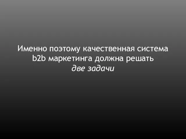 Именно поэтому качественная система b2b маркетинга должна решать две задачи