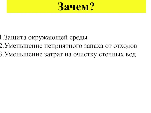 Зачем? Защита окружающей среды Уменьшение неприятного запаха от отходов Уменьшение затрат на очистку сточных вод