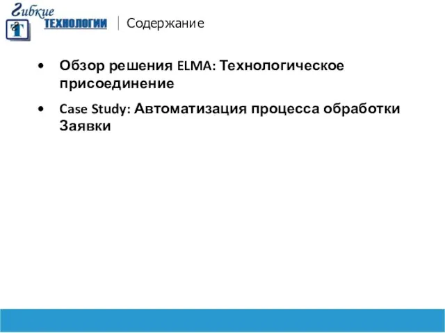 Содержание Обзор решения ELMA: Технологическое присоединение Case Study: Автоматизация процесса обработки Заявки