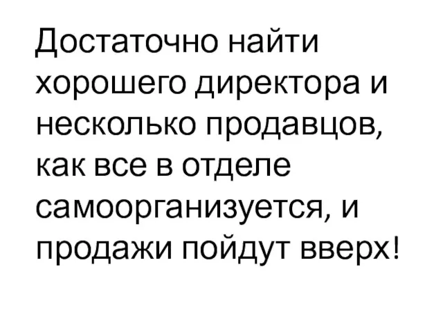 Достаточно найти хорошего директора и несколько продавцов, как все в отделе самоорганизуется, и продажи пойдут вверх!