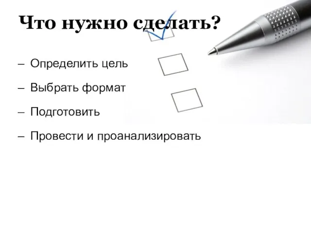 Что нужно сделать? Определить цель Выбрать формат Подготовить Провести и проанализировать