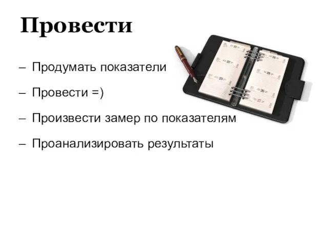 Провести Продумать показатели Провести =) Произвести замер по показателям Проанализировать результаты