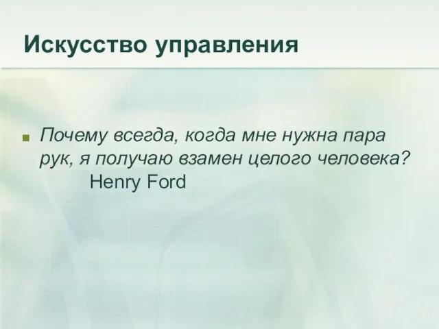 Искусство управления Почему всегда, когда мне нужна пара рук, я получаю взамен целого человека? Henry Ford