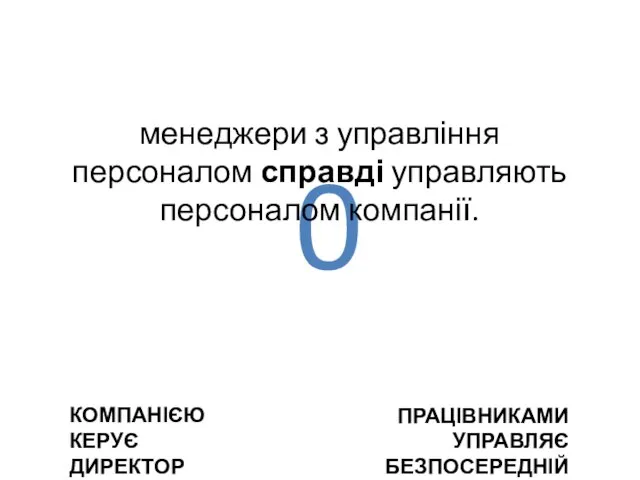 0 КОМПАНІЄЮ КЕРУЄ ДИРЕКТОР ПРАЦІВНИКАМИ УПРАВЛЯЄ БЕЗПОСЕРЕДНІЙ КЕРІВНИК менеджери з управління персоналом справді управляють персоналом компанії.