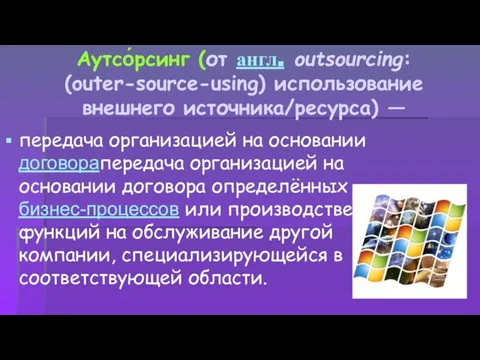 Аутсо́рсинг (от англ. outsourcing: (outer-source-using) использование внешнего источника/ресурса) — передача организацией