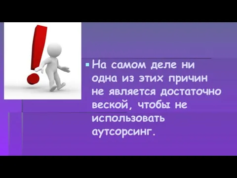 На самом деле ни одна из этих причин не является достаточно веской, чтобы не использовать аутсорсинг.