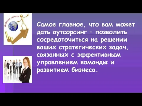 Самое главное, что вам может дать аутсорсинг – позволить сосредоточиться на