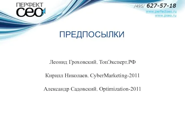 Леонид Гроховский. ТопЭксперт.РФ Кирилл Николаев. CyberMarketing-2011 Александр Садовский. Optimization-2011 ПРЕДПОСЫЛКИ