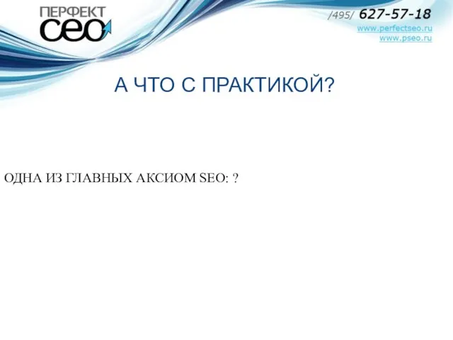 ОДНА ИЗ ГЛАВНЫХ АКСИОМ SEO: ? А ЧТО С ПРАКТИКОЙ?