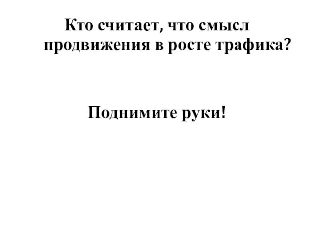 Кто считает, что смысл продвижения в росте трафика? Поднимите руки!