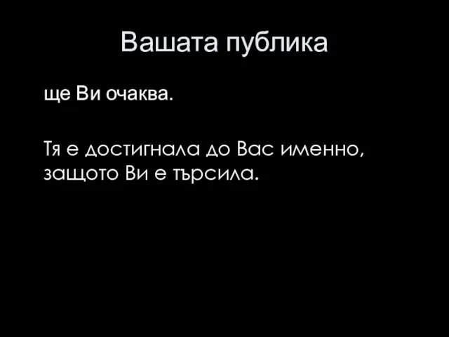 Вашата публика ще Ви очаква. Тя е достигнала до Вас именно, защото Ви е търсила.