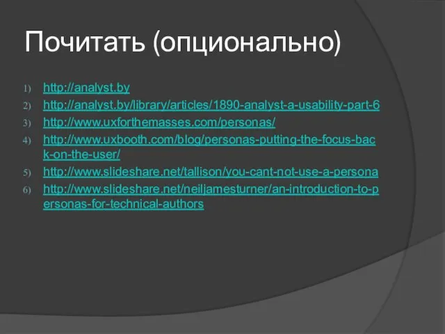 Почитать (опционально) http://analyst.by http://analyst.by/library/articles/1890-analyst-a-usability-part-6 http://www.uxforthemasses.com/personas/ http://www.uxbooth.com/blog/personas-putting-the-focus-back-on-the-user/ http://www.slideshare.net/tallison/you-cant-not-use-a-persona http://www.slideshare.net/neiljamesturner/an-introduction-to-personas-for-technical-authors