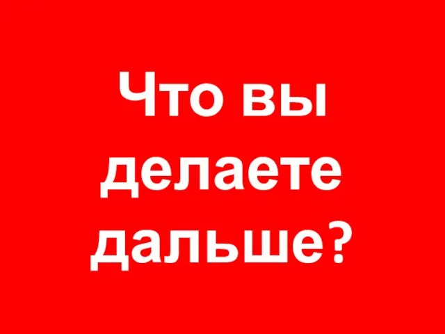 Что вы делаете дальше?