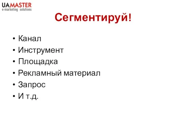 Сегментируй! Канал Инструмент Площадка Рекламный материал Запрос И т.д.