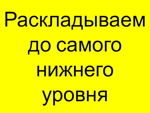 Раскладываем до самого нижнего уровня