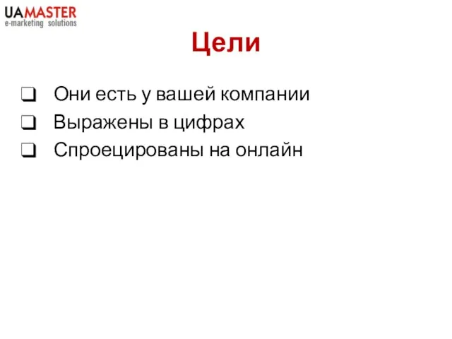 Цели Они есть у вашей компании Выражены в цифрах Спроецированы на онлайн