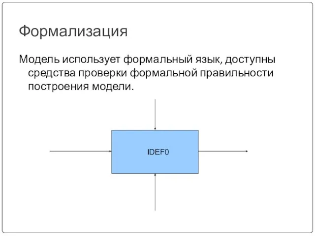 Формализация Модель использует формальный язык, доступны средства проверки формальной правильности построения модели. IDEF0