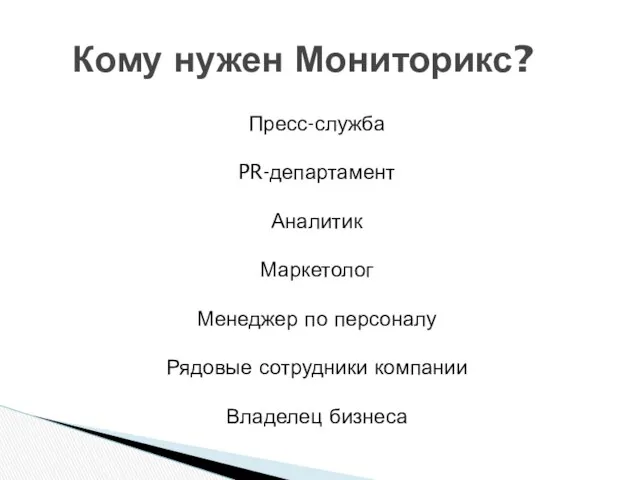 Кому нужен Мониторикс? Пресс-служба PR-департамент Аналитик Маркетолог Менеджер по персоналу Рядовые сотрудники компании Владелец бизнеса