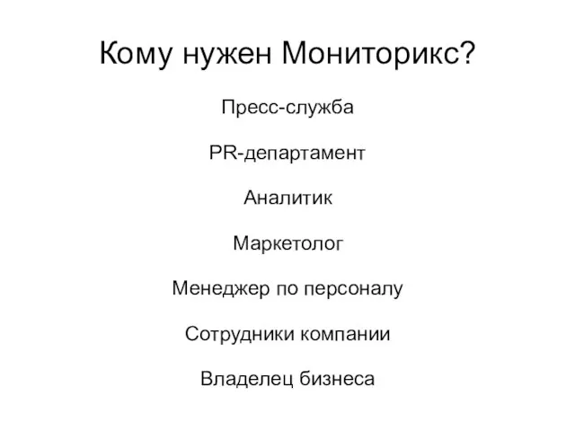 Кому нужен Мониторикс? Пресс-служба PR-департамент Аналитик Маркетолог Менеджер по персоналу Сотрудники компании Владелец бизнеса