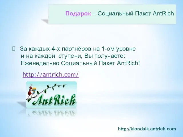 Подарок – Социальный Пакет AntRich http://klondaik.antrich.com За каждых 4-х партнёров на