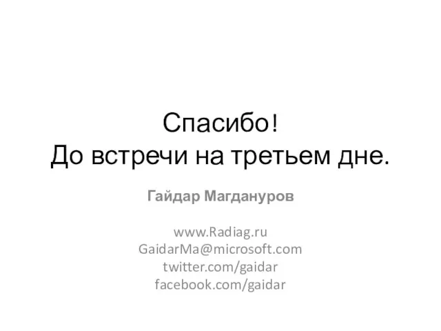 Спасибо! До встречи на третьем дне. Гайдар Магдануров www.Radiag.ru GaidarMa@microsoft.com twitter.com/gaidar facebook.com/gaidar