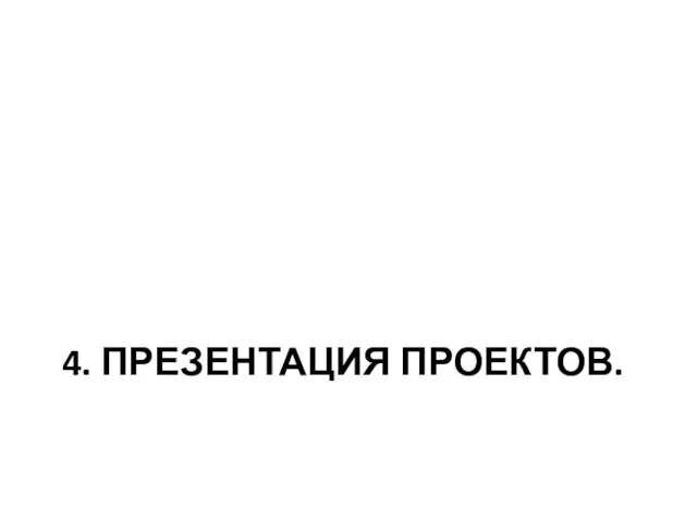 4. ПРЕЗЕНТАЦИЯ ПРОЕКТОВ.